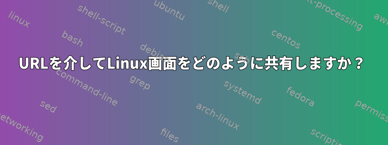 URLを介してLinux画面をどのように共有しますか？