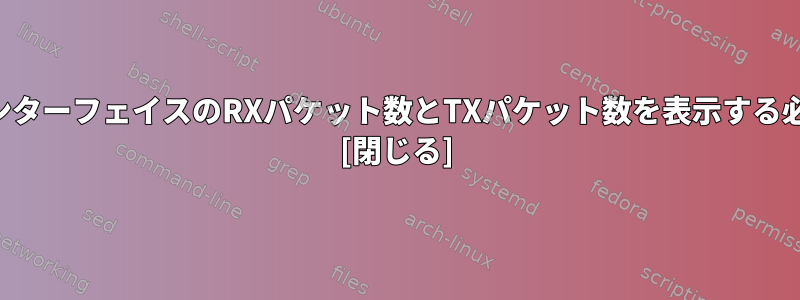 ループバックインターフェイスのRXパケット数とTXパケット数を表示する必要があります。 [閉じる]