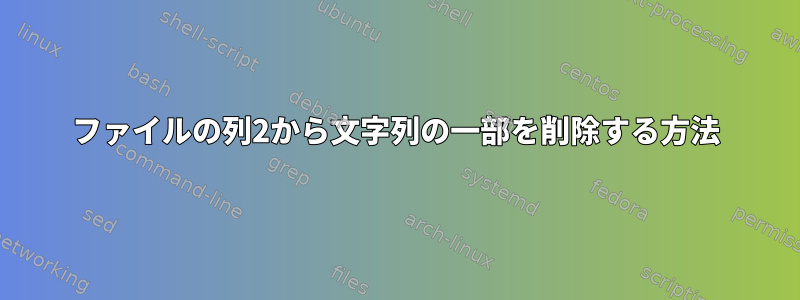 ファイルの列2から文字列の一部を削除する方法