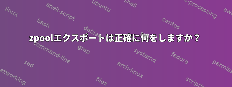 zpoolエクスポートは正確に何をしますか？