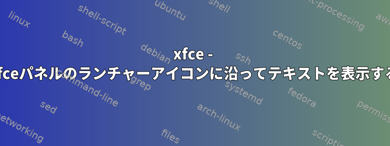 xfce - xfceパネルのランチャーアイコンに沿ってテキストを表示する