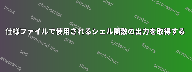 仕様ファイルで使用されるシェル関数の出力を取得する