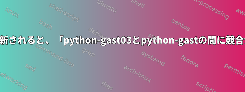 システムが更新されると、「python-gast03とpython-gastの間に競合があります」