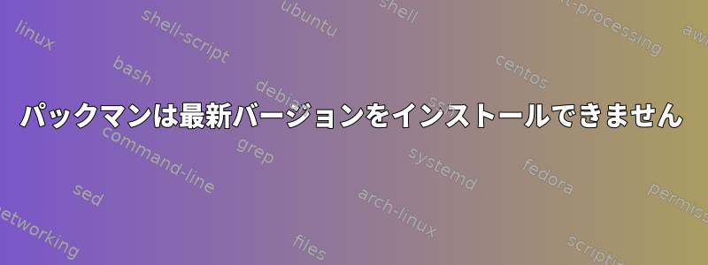 パックマンは最新バージョンをインストールできません