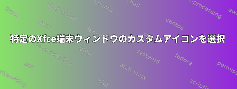 特定のXfce端末ウィンドウのカスタムアイコンを選択