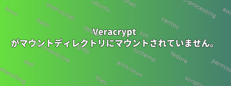 Veracrypt がマウントディレクトリにマウントされていません。