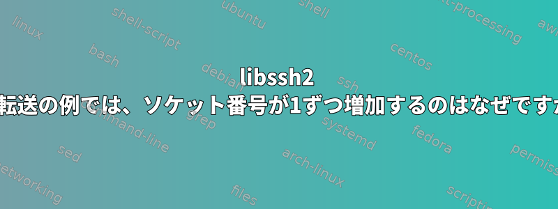 libssh2 x11転送の例では、ソケット番号が1ずつ増加するのはなぜですか？