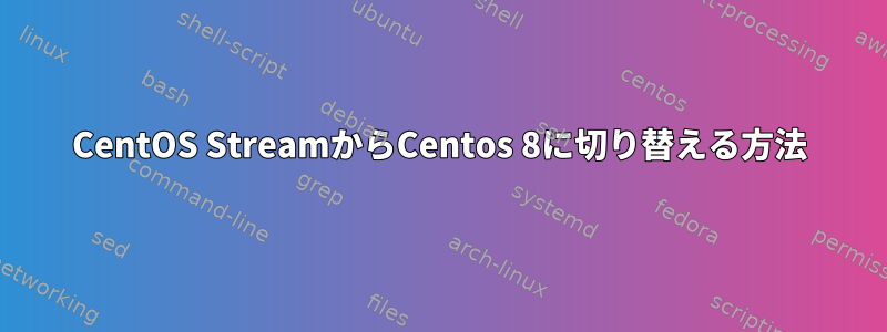 CentOS StreamからCentos 8に切り替える方法