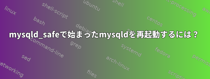 mysqld_safeで始まったmysqldを再起動するには？