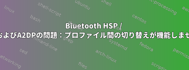 Bluetooth HSP / HFPおよびA2DPの問題：プロファイル間の切り替えが機能しません。