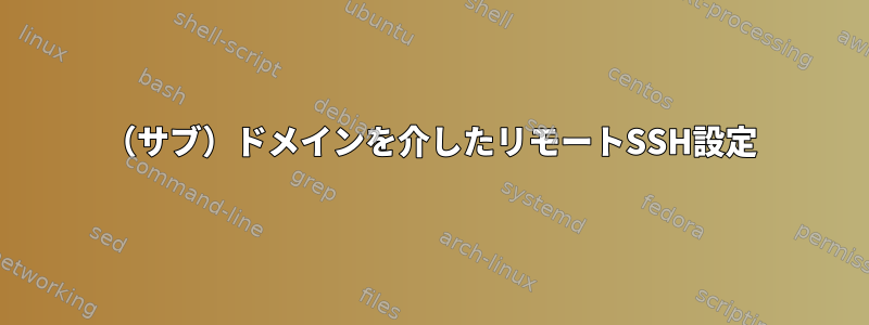 （サブ）ドメインを介したリモートSSH設定