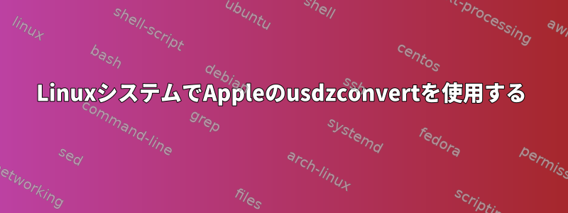 LinuxシステムでAppleのusdzconvertを使用する