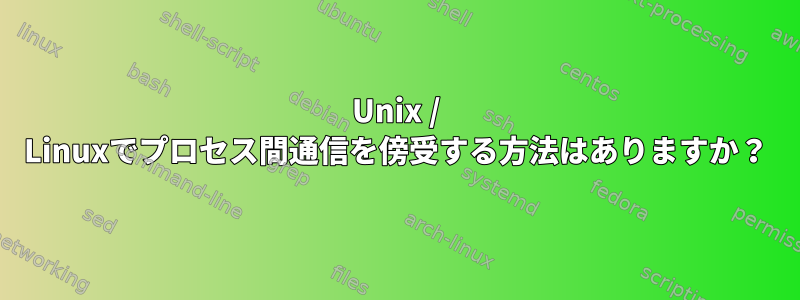 Unix / Linuxでプロセス間通信を傍受する方法はありますか？