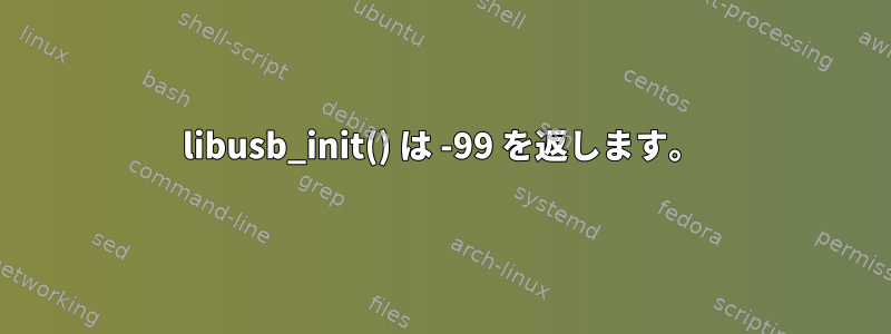 libusb_init() は -99 を返します。