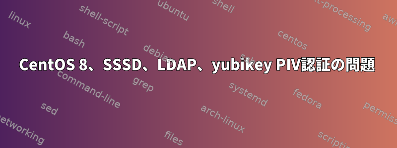 CentOS 8、SSSD、LDAP、yubikey PIV認証の問題