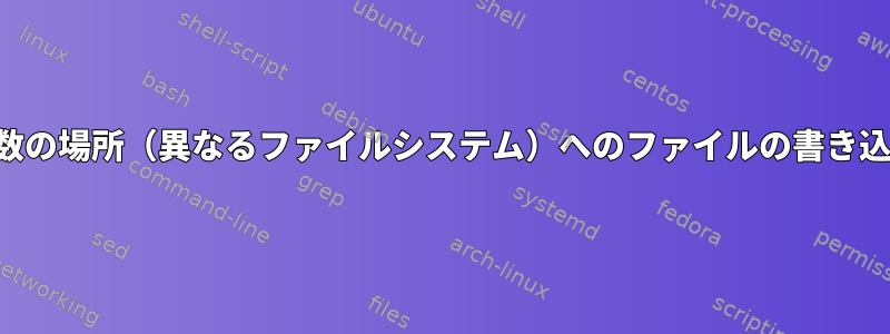 複数の場所（異なるファイルシステム）へのファイルの書き込み