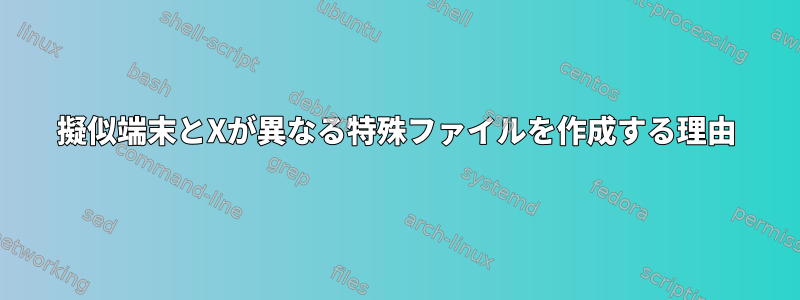 擬似端末とXが異なる特殊ファイルを作成する理由