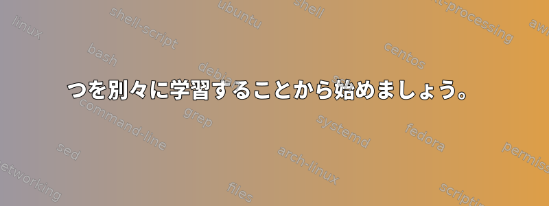 2つを別々に学習することから始めましょう。