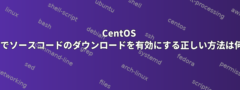 CentOS 8-streamでソースコードのダウンロードを有効にする正しい方法は何ですか？