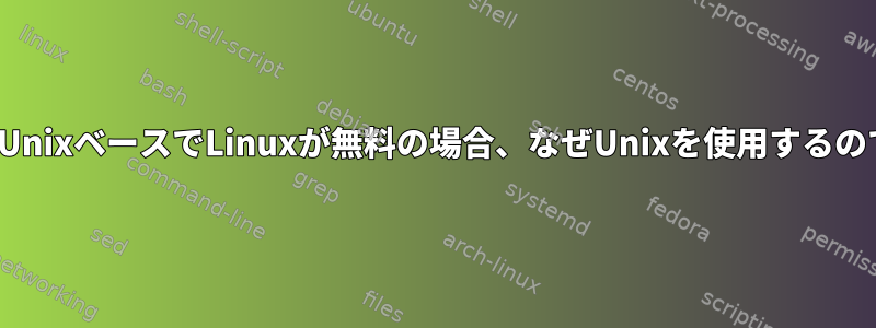 LinuxがUnixベースでLinuxが無料の場合、なぜUnixを使用するのですか？