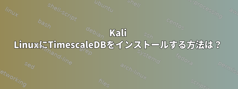 Kali LinuxにTimescaleDBをインストールする方法は？