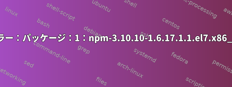 エラー：パッケージ：1：npm-3.10.10-1.6.17.1.1.el7.x86_64