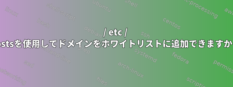 / etc / hostsを使用してドメインをホワイトリストに追加できますか？