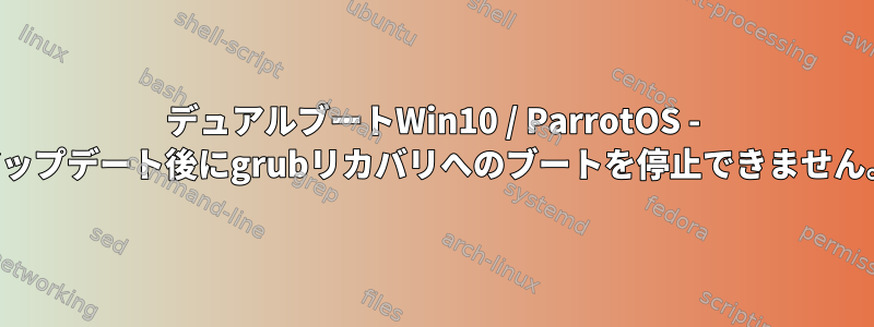 デュアルブートWin10 / ParrotOS - アップデート後にgrubリカバリへのブートを停止できません。