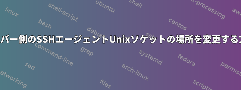 サーバー側のSSHエージェントUnixソケットの場所を変更する方法