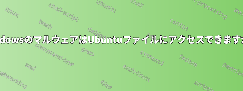 WindowsのマルウェアはUbuntuファイルにアクセスできますか？