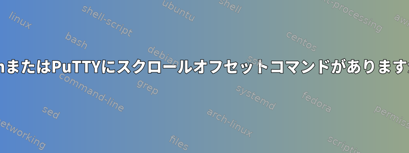 BashまたはPuTTYにスクロールオフセットコマンドがありますか？