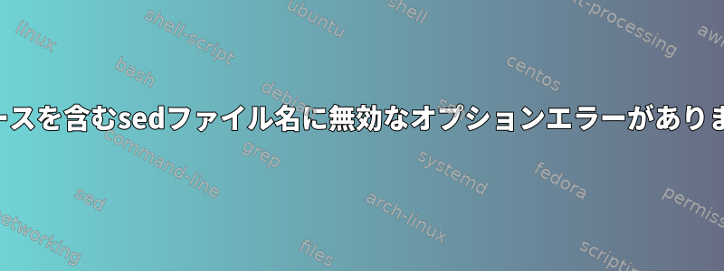 スペースを含むsedファイル名に無効なオプションエラーがあります。