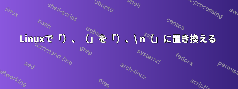 Linuxで「）、（」を「）、\ n（」に置き換える