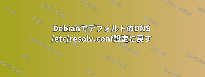 DebianでデフォルトのDNS /etc/resolv.conf設定に戻す