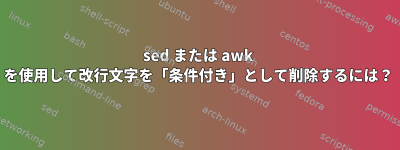 sed または awk を使用して改行文字を「条件付き」として削除するには？