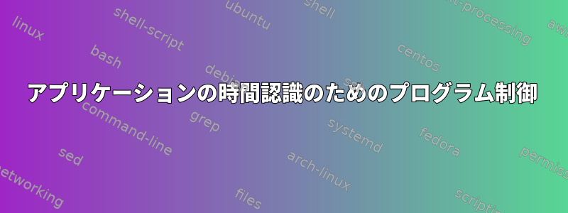 アプリケーションの時間認識のためのプログラム制御