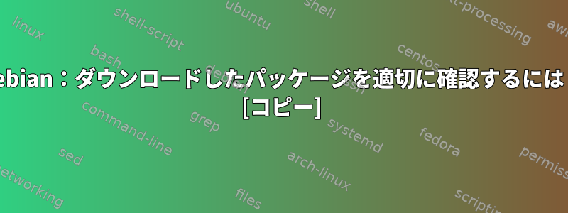 Debian：ダウンロードしたパッケージを適切に確認するには？ [コピー]