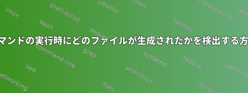 コマンドの実行時にどのファイルが生成されたかを検出する方法