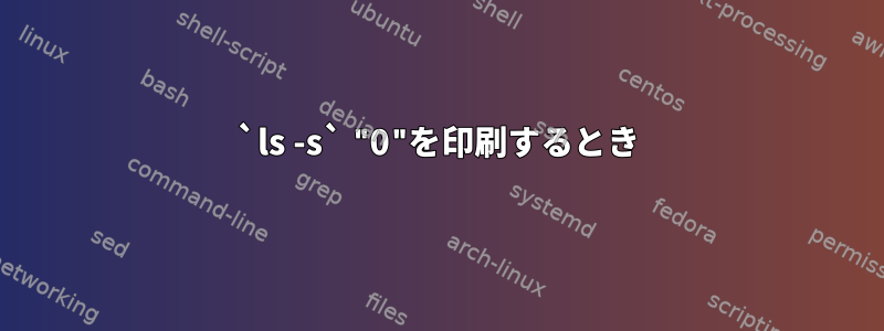 `ls -s` "0"を印刷するとき