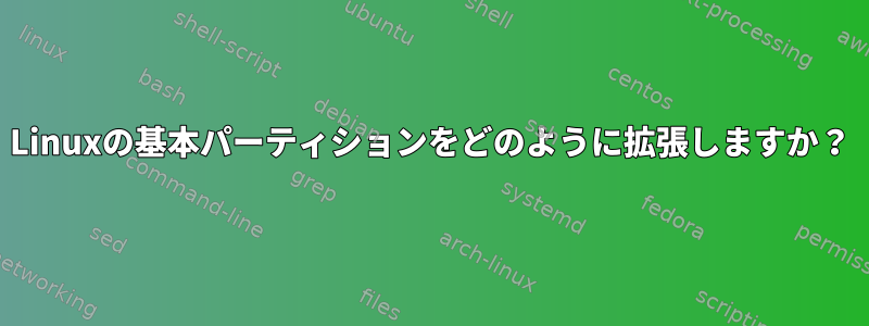 Linuxの基本パーティションをどのように拡張しますか？