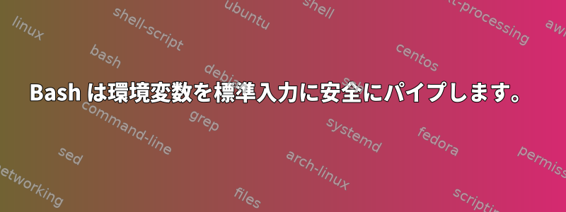 Bash は環境変数を標準入力に安全にパイプします。