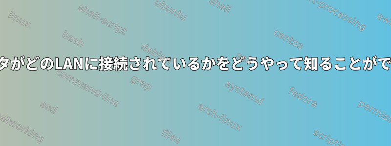 コンピュータがどのLANに接続されているかをどうやって知ることができますか？