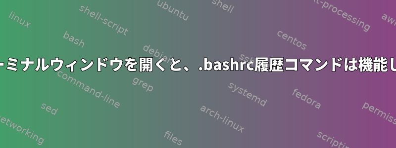 新しいターミナルウィンドウを開くと、.bashrc履歴コマンドは機能しません。