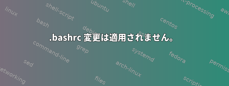 .bashrc 変更は適用されません。