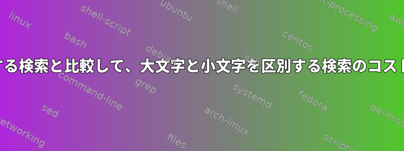 大文字と小文字を区別する検索と比較して、大文字と小文字を区別する検索のコストはどのくらいですか？