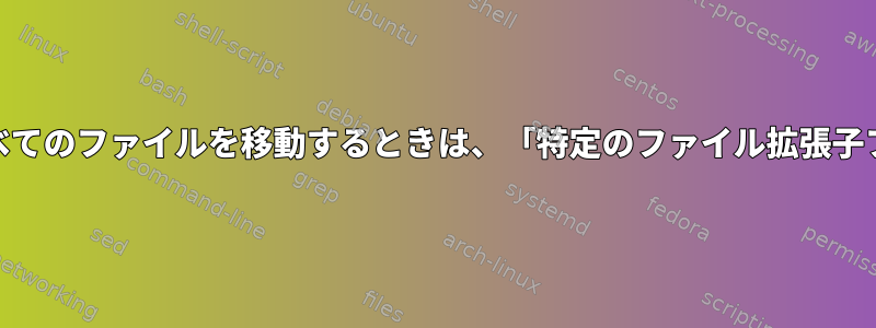 Bashでif条件文を使用してすべてのファイルを移動するときは、「特定のファイル拡張子ファイル」をスキップします。