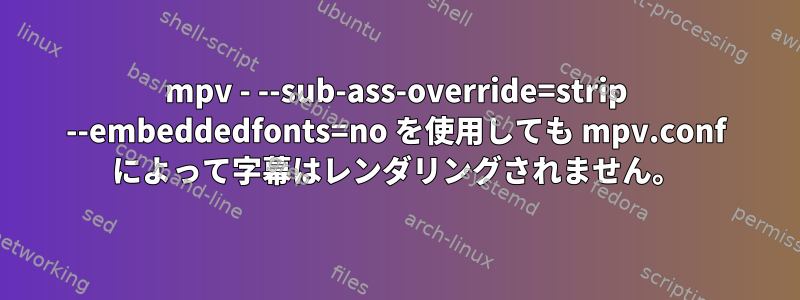 mpv - --sub-ass-override=strip --embeddedfonts=no を使用しても mpv.conf によって字幕はレンダリングされません。