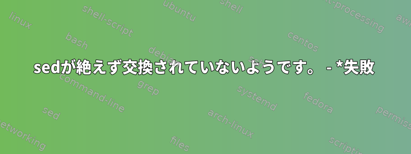 sedが絶えず交換されていないようです。 - *失敗