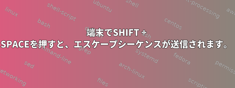 端末でSHIFT + SPACEを押すと、エスケープシーケンスが送信されます。