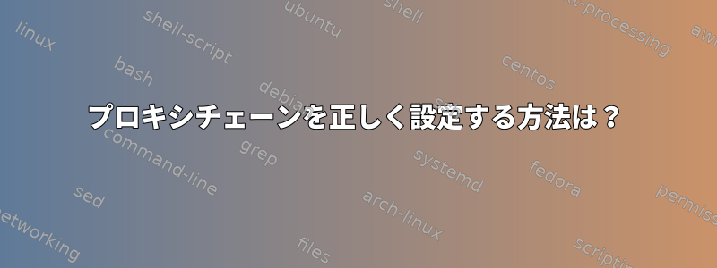 プロキシチェーンを正しく設定する方法は？